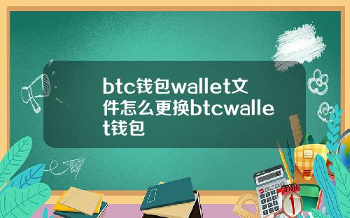 btc钱包wallet文件怎么更换btcwallet钱包