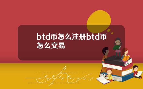 btd币怎么注册btd币怎么交易