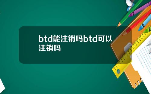 btd能注销吗btd可以注销吗