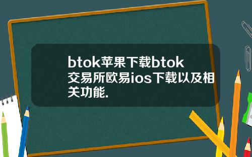 btok苹果下载btok交易所欧易ios下载以及相关功能.