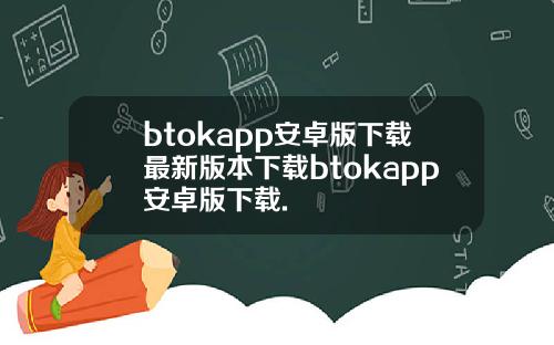 btokapp安卓版下载最新版本下载btokapp安卓版下载.