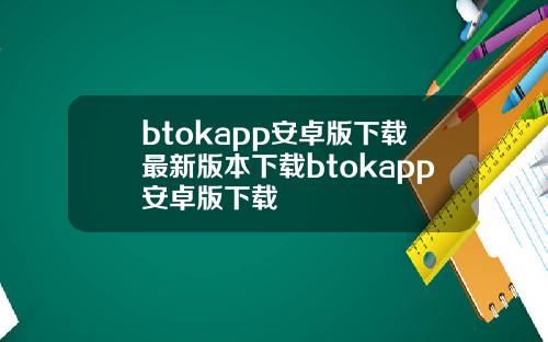 btokapp安卓版下载最新版本下载btokapp安卓版下载