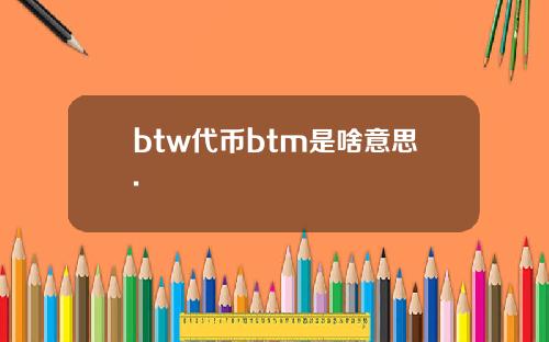 btw代币btm是啥意思.