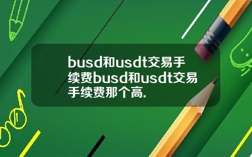 busd和usdt交易手续费busd和usdt交易手续费那个高.