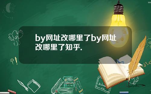 by网址改哪里了by网址改哪里了知乎.