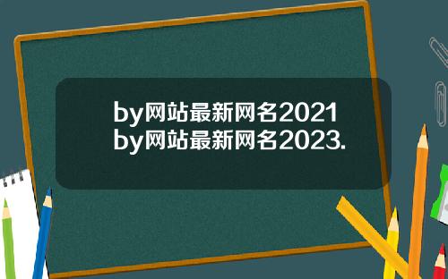 by网站最新网名2021by网站最新网名2023.