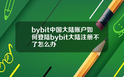 bybit中国大陆账户如何登陆bybit大陆注册不了怎么办