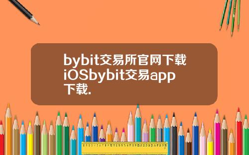 bybit交易所官网下载iOSbybit交易app下载.