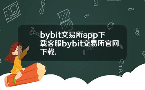 bybit交易所app下载客服bybit交易所官网下载.