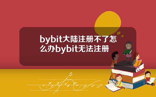 bybit大陆注册不了怎么办bybit无法注册
