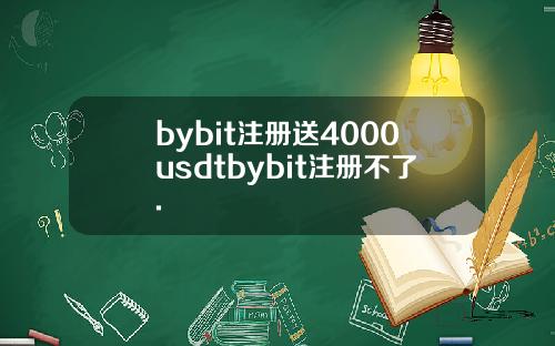 bybit注册送4000usdtbybit注册不了.