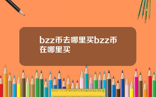 bzz币去哪里买bzz币在哪里买
