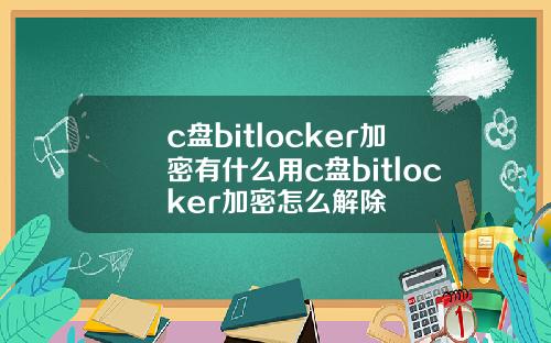 c盘bitlocker加密有什么用c盘bitlocker加密怎么解除