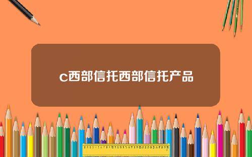 c西部信托西部信托产品