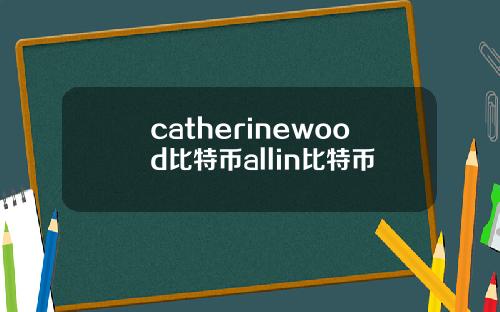 catherinewood比特币allin比特币