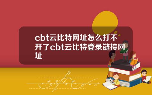 cbt云比特网址怎么打不开了cbt云比特登录链接网址