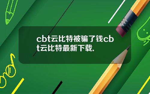cbt云比特被骗了钱cbt云比特最新下载.