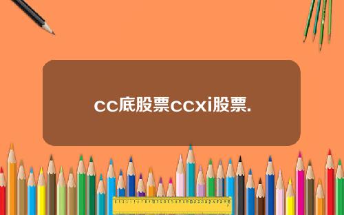 cc底股票ccxi股票.