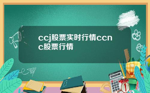 ccj股票实时行情ccnc股票行情