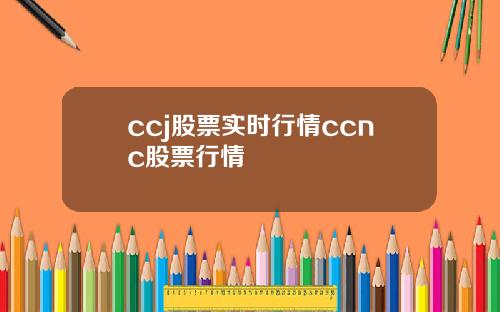 ccj股票实时行情ccnc股票行情