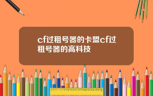 cf过租号器的卡盟cf过租号器的高科技