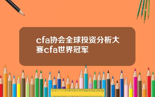 cfa协会全球投资分析大赛cfa世界冠军