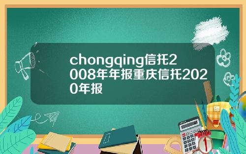 chongqing信托2008年年报重庆信托2020年报