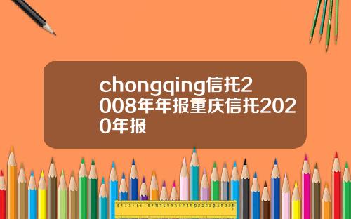 chongqing信托2008年年报重庆信托2020年报