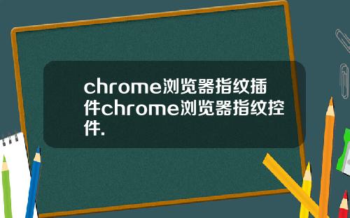 chrome浏览器指纹插件chrome浏览器指纹控件.