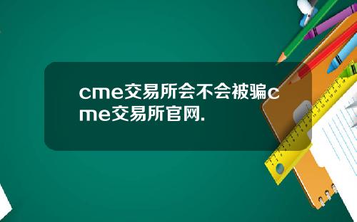 cme交易所会不会被骗cme交易所官网.