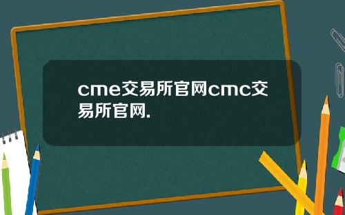 cme交易所官网cmc交易所官网.