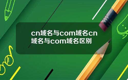 cn域名与com域名cn域名与com域名区别