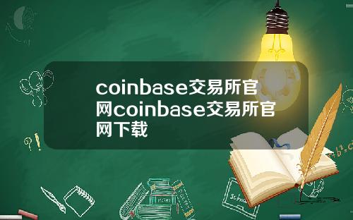 coinbase交易所官网coinbase交易所官网下载
