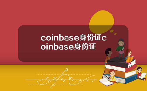 coinbase身份证coinbase身份证
