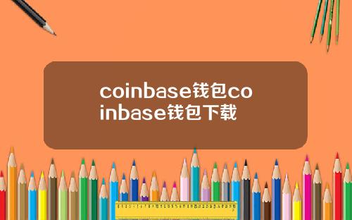 coinbase钱包coinbase钱包下载