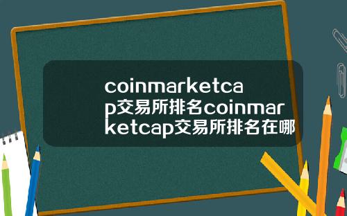 coinmarketcap交易所排名coinmarketcap交易所排名在哪里.