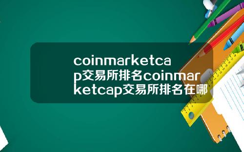 coinmarketcap交易所排名coinmarketcap交易所排名在哪里