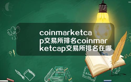 coinmarketcap交易所排名coinmarketcap交易所排名在哪里