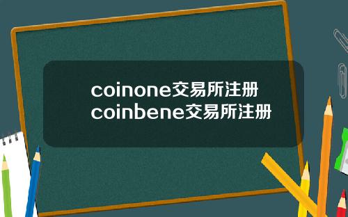 coinone交易所注册coinbene交易所注册