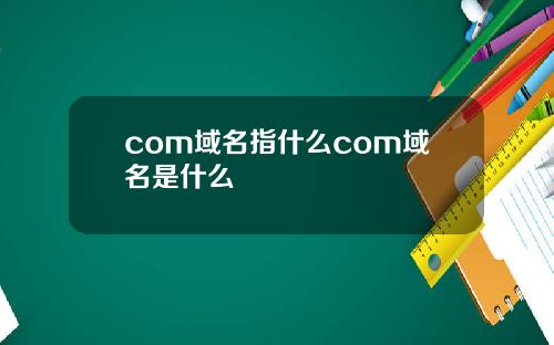 com域名指什么com域名是什么