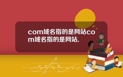 com域名指的是网站com域名指的是网站.