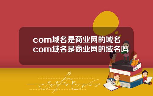 com域名是商业网的域名com域名是商业网的域名吗