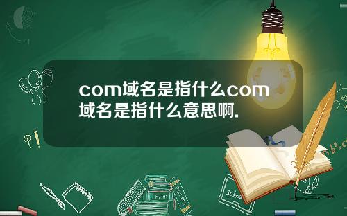 com域名是指什么com域名是指什么意思啊.