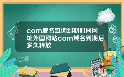 com域名查询到期时间网址外国网站com域名到期后多久释放