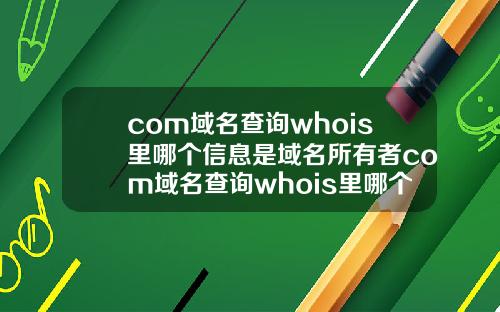com域名查询whois里哪个信息是域名所有者com域名查询whois里哪个信息是域名所有者.