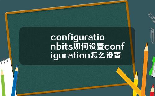 configurationbits如何设置configuration怎么设置
