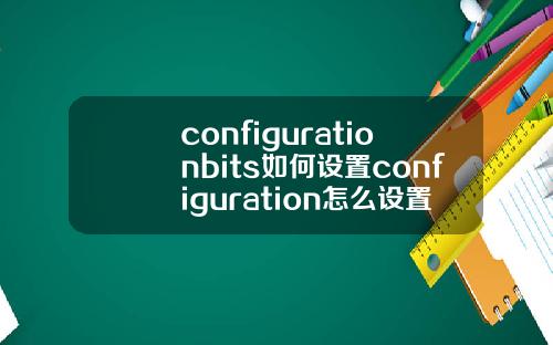 configurationbits如何设置configuration怎么设置