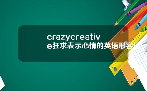 crazycreative狂求表示心情的英语形容词