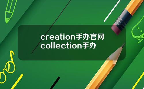 creation手办官网collection手办