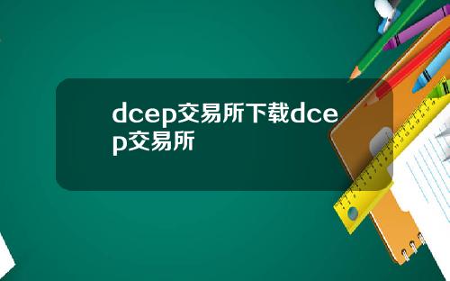 dcep交易所下载dcep交易所